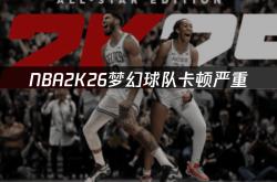 NBA2K26梦幻球队卡(kǎ)顿严重，如何解决游戏更新慢问题